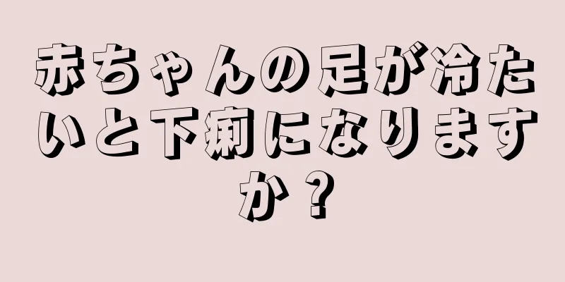 赤ちゃんの足が冷たいと下痢になりますか？