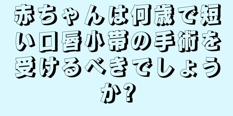 赤ちゃんは何歳で短い口唇小帯の手術を受けるべきでしょうか?
