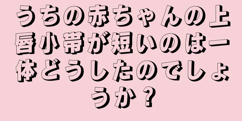 うちの赤ちゃんの上唇小帯が短いのは一体どうしたのでしょうか？
