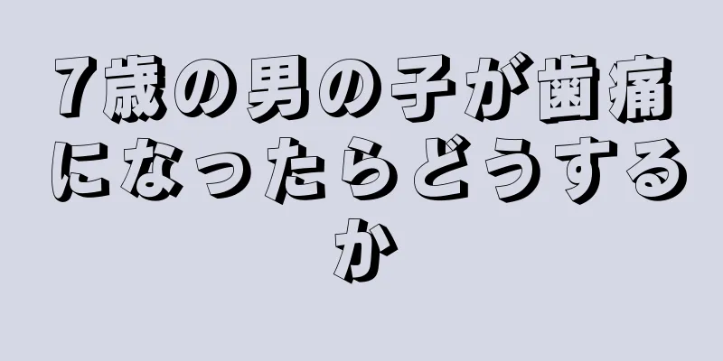 7歳の男の子が歯痛になったらどうするか
