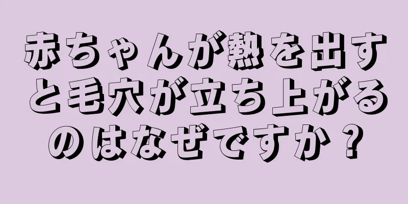 赤ちゃんが熱を出すと毛穴が立ち上がるのはなぜですか？