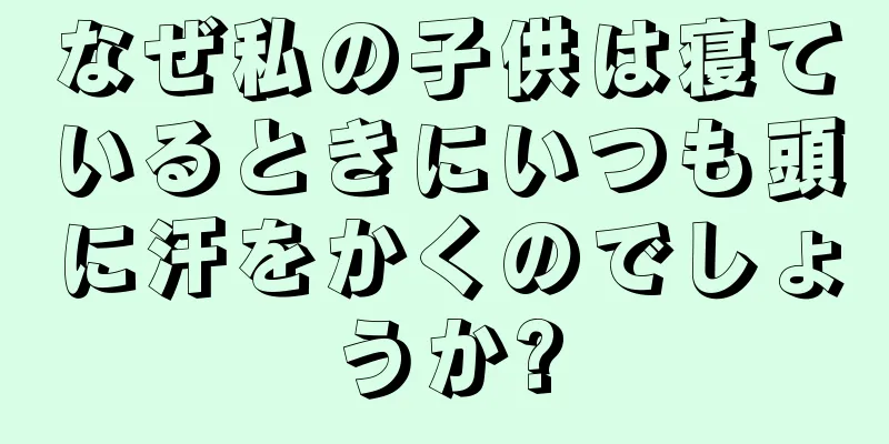 なぜ私の子供は寝ているときにいつも頭に汗をかくのでしょうか?