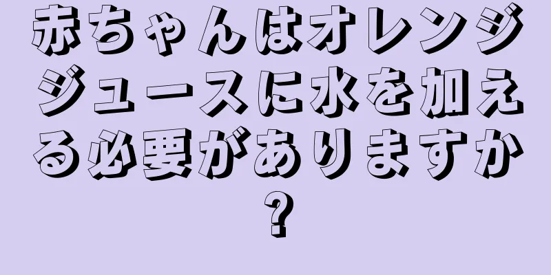 赤ちゃんはオレンジジュースに水を加える必要がありますか?