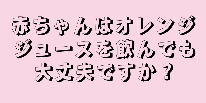 赤ちゃんはオレンジジュースを飲んでも大丈夫ですか？