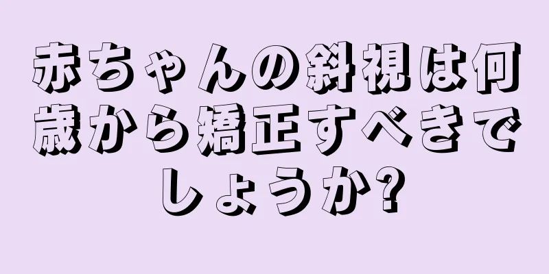 赤ちゃんの斜視は何歳から矯正すべきでしょうか?