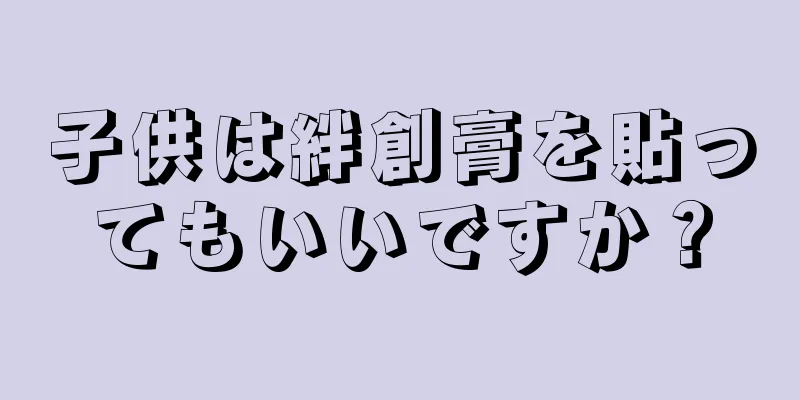 子供は絆創膏を貼ってもいいですか？