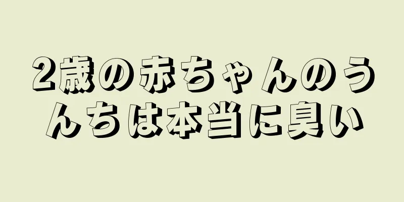 2歳の赤ちゃんのうんちは本当に臭い