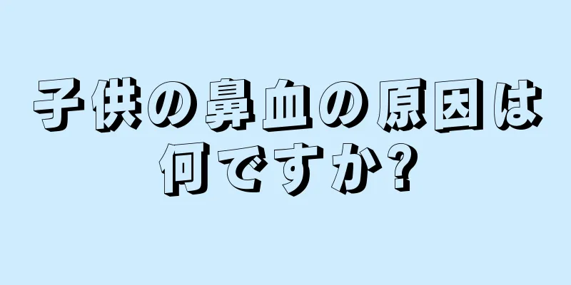 子供の鼻血の原因は何ですか?
