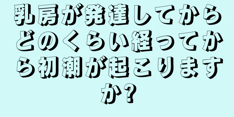 乳房が発達してからどのくらい経ってから初潮が起こりますか?