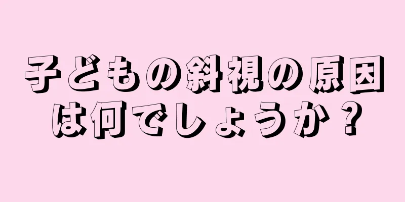 子どもの斜視の原因は何でしょうか？