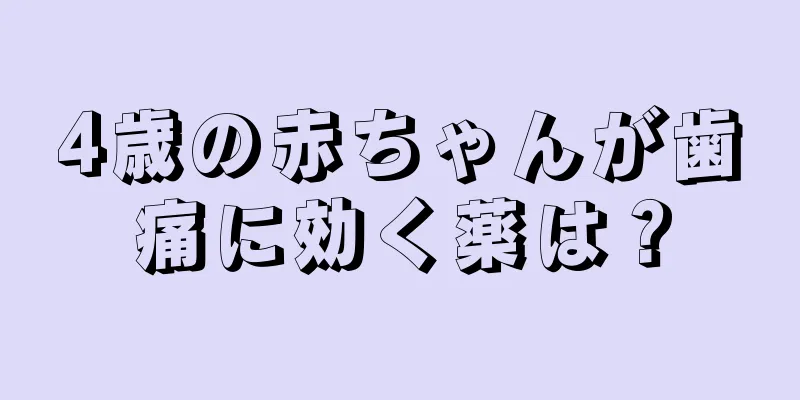 4歳の赤ちゃんが歯痛に効く薬は？