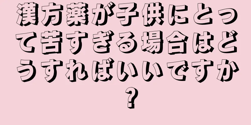 漢方薬が子供にとって苦すぎる場合はどうすればいいですか？