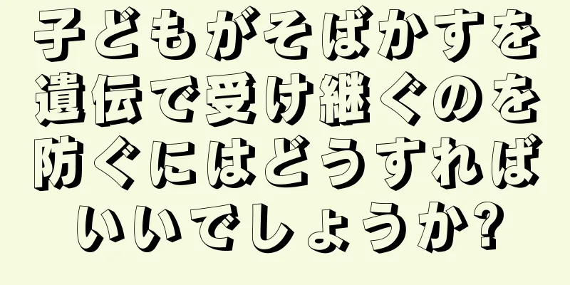 子どもがそばかすを遺伝で受け継ぐのを防ぐにはどうすればいいでしょうか?