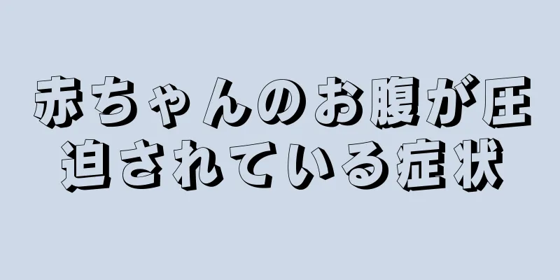 赤ちゃんのお腹が圧迫されている症状