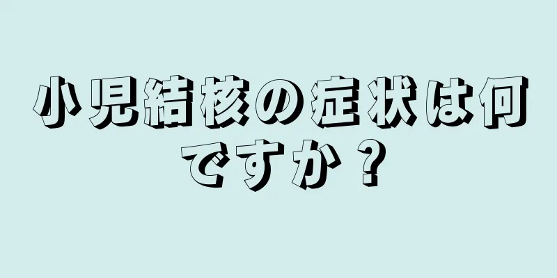 小児結核の症状は何ですか？