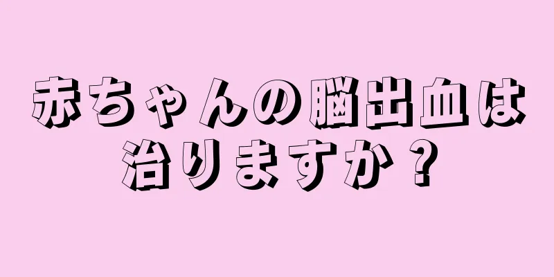 赤ちゃんの脳出血は治りますか？