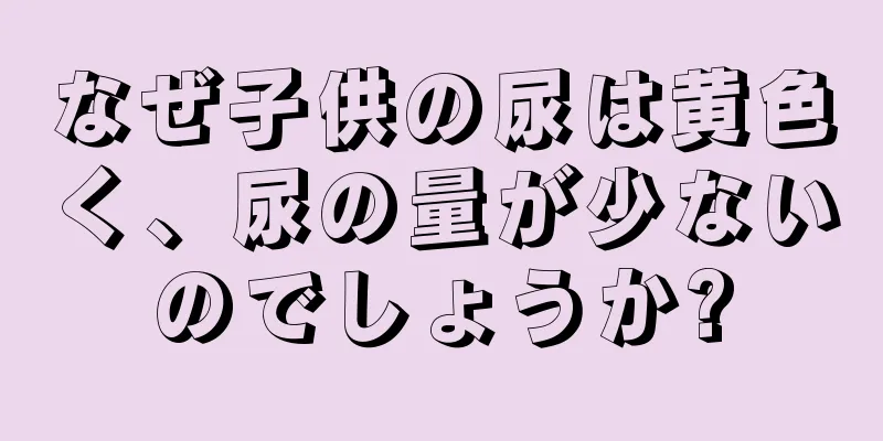 なぜ子供の尿は黄色く、尿の量が少ないのでしょうか?