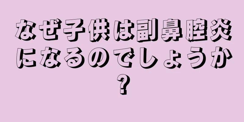 なぜ子供は副鼻腔炎になるのでしょうか?