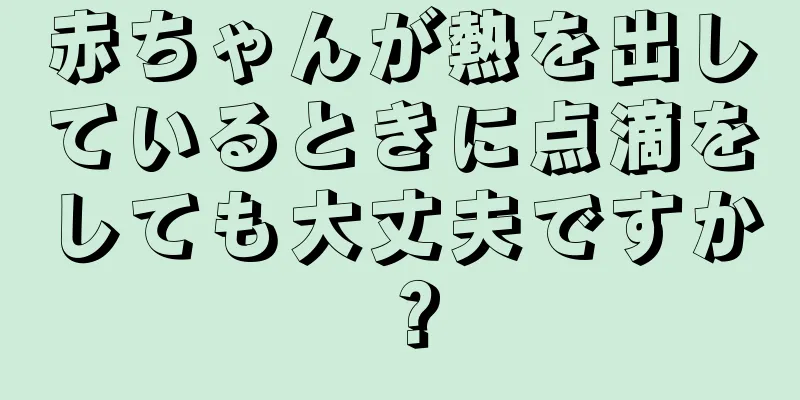赤ちゃんが熱を出しているときに点滴をしても大丈夫ですか？