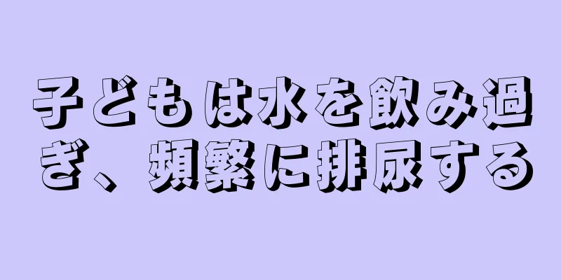 子どもは水を飲み過ぎ、頻繁に排尿する