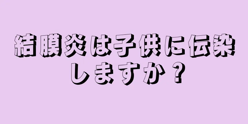 結膜炎は子供に伝染しますか？