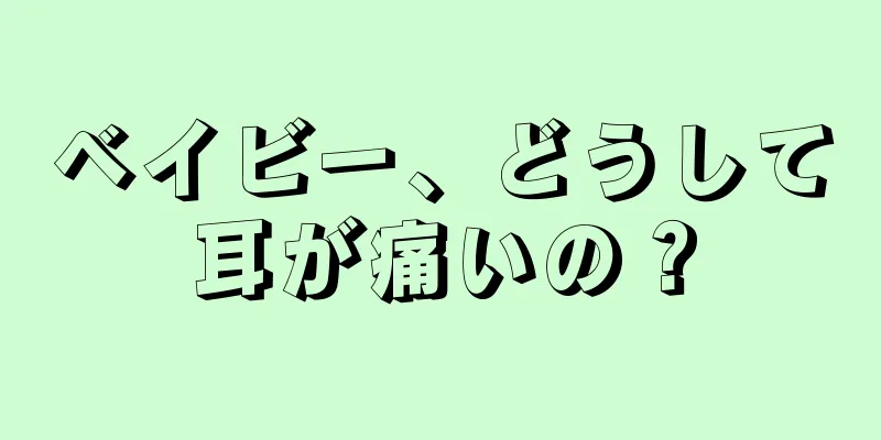 ベイビー、どうして耳が痛いの？