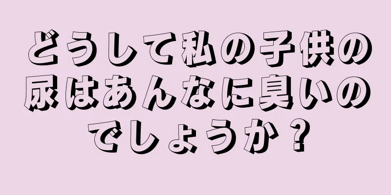 どうして私の子供の尿はあんなに臭いのでしょうか？