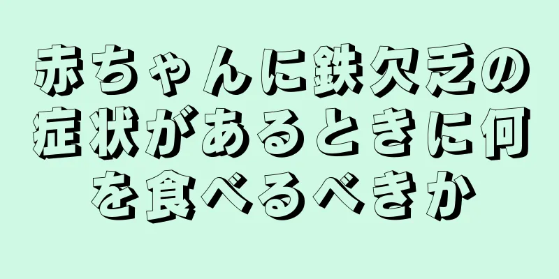 赤ちゃんに鉄欠乏の症状があるときに何を食べるべきか