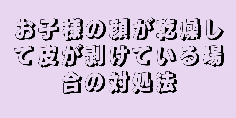 お子様の顔が乾燥して皮が剥けている場合の対処法