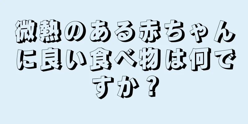 微熱のある赤ちゃんに良い食べ物は何ですか？