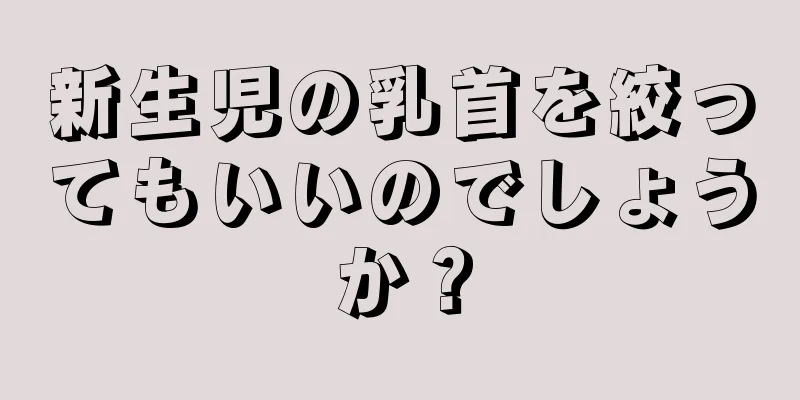 新生児の乳首を絞ってもいいのでしょうか？