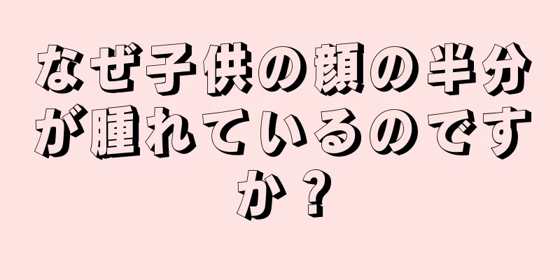 なぜ子供の顔の半分が腫れているのですか？