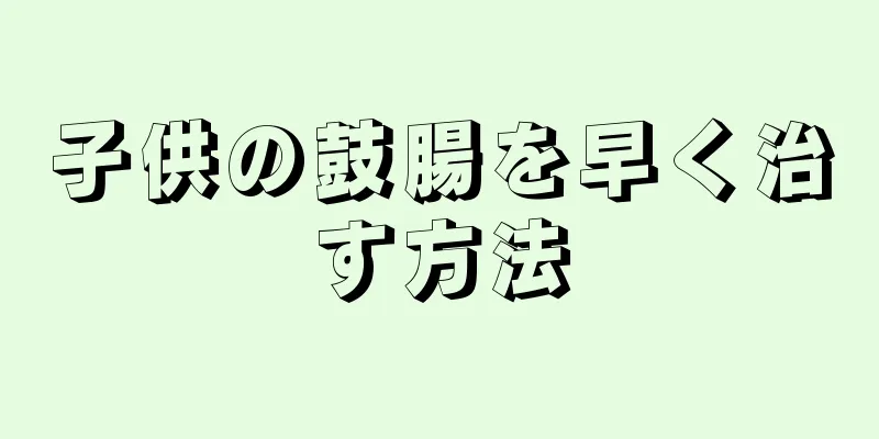 子供の鼓腸を早く治す方法