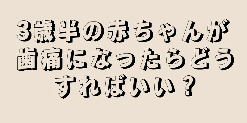 3歳半の赤ちゃんが歯痛になったらどうすればいい？