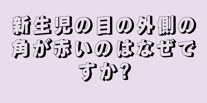 新生児の目の外側の角が赤いのはなぜですか?