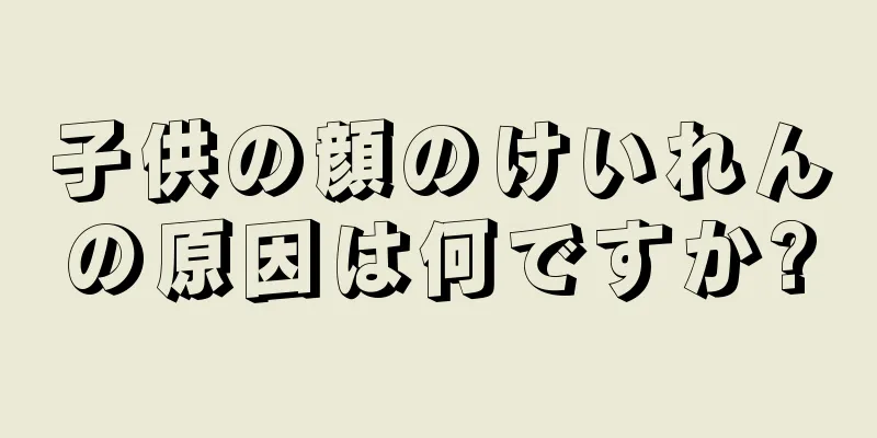 子供の顔のけいれんの原因は何ですか?
