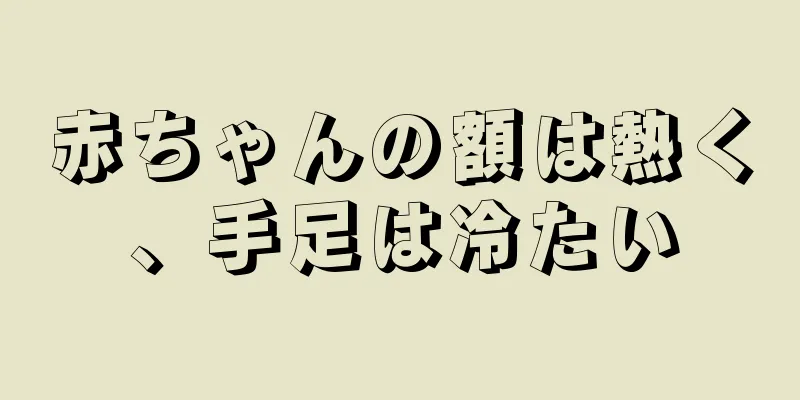 赤ちゃんの額は熱く、手足は冷たい