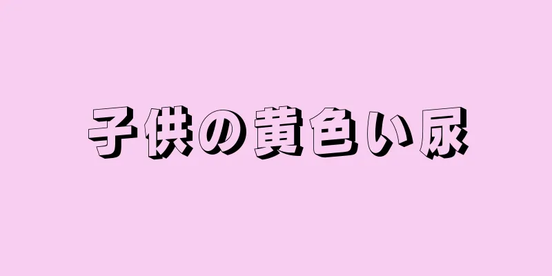 子供の黄色い尿