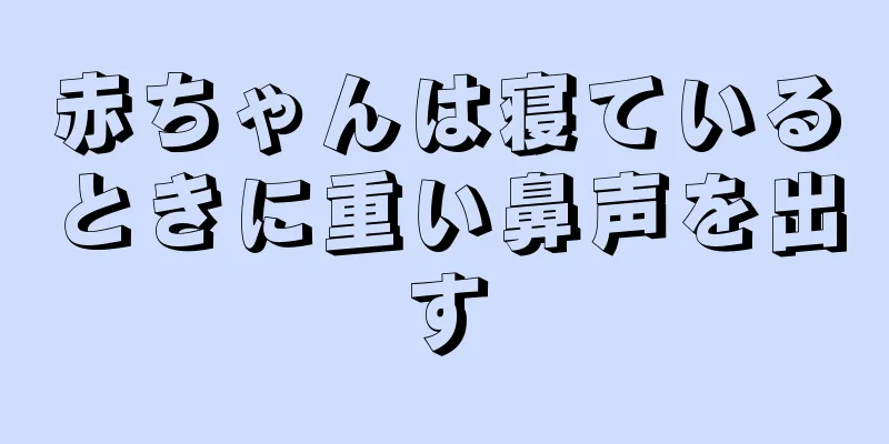 赤ちゃんは寝ているときに重い鼻声を出す
