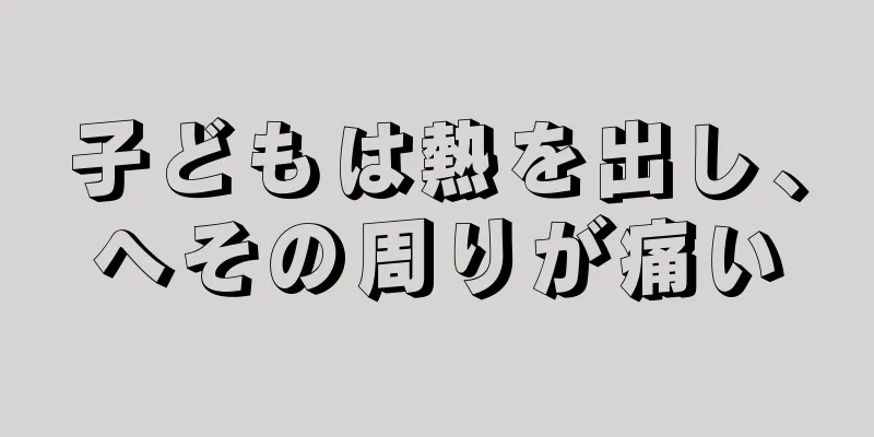 子どもは熱を出し、へその周りが痛い