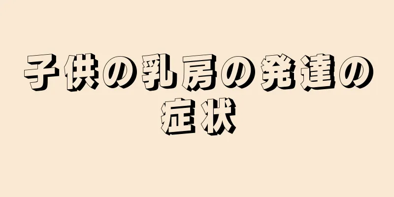 子供の乳房の発達の症状