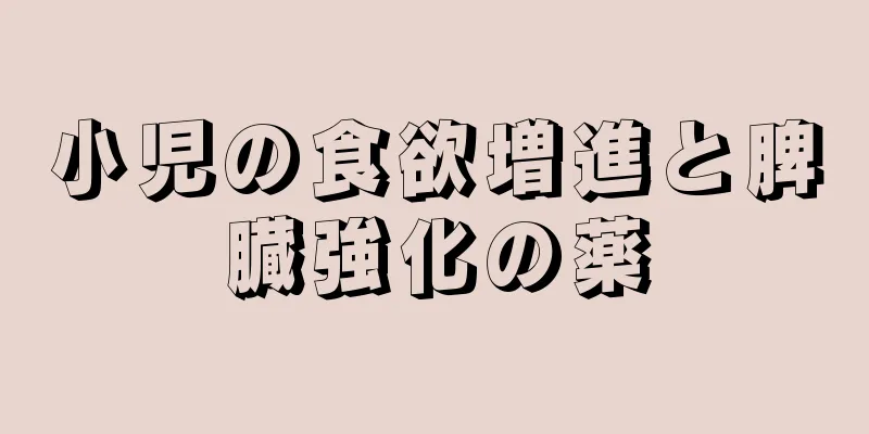 小児の食欲増進と脾臓強化の薬