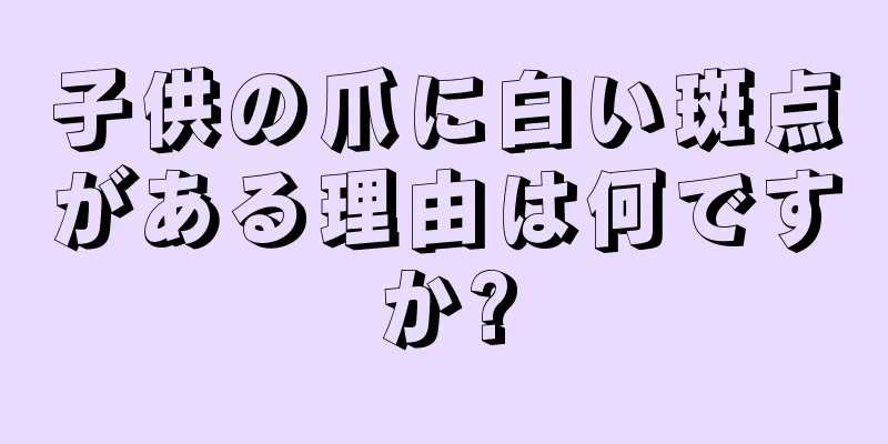 子供の爪に白い斑点がある理由は何ですか?