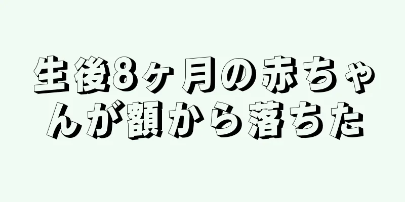 生後8ヶ月の赤ちゃんが額から落ちた
