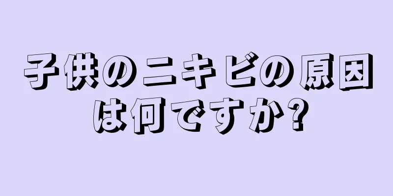 子供のニキビの原因は何ですか?