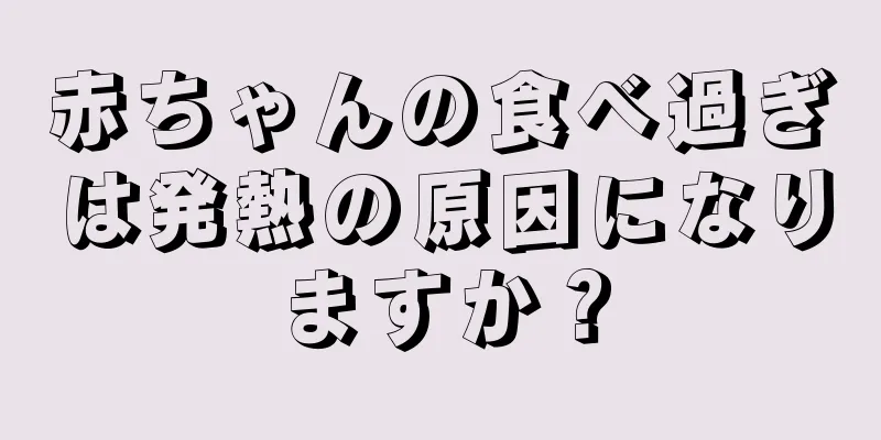 赤ちゃんの食べ過ぎは発熱の原因になりますか？