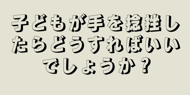 子どもが手を捻挫したらどうすればいいでしょうか？