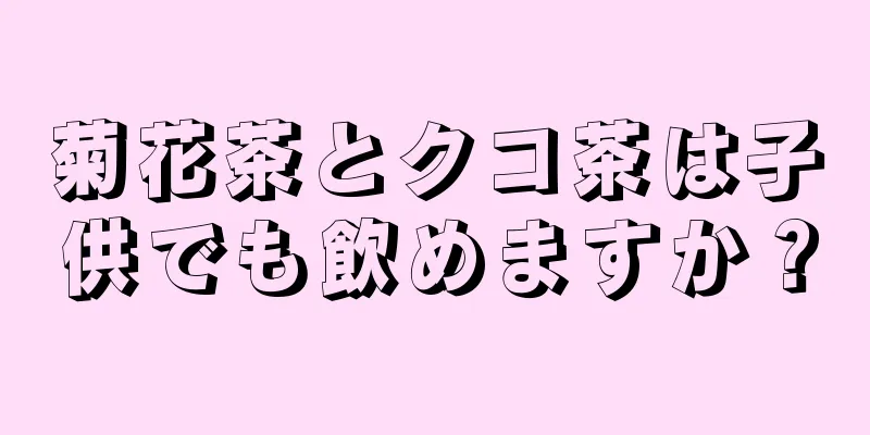 菊花茶とクコ茶は子供でも飲めますか？