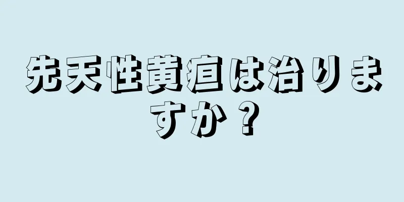 先天性黄疸は治りますか？