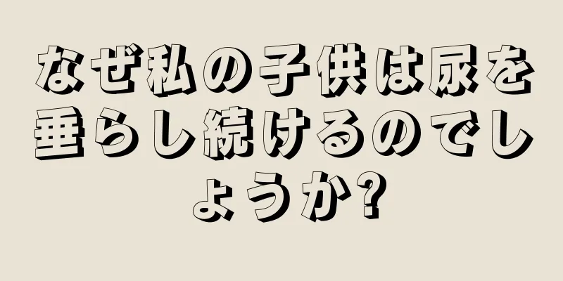 なぜ私の子供は尿を垂らし続けるのでしょうか?
